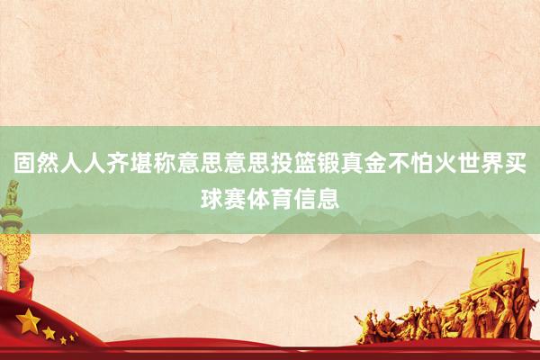 固然人人齐堪称意思意思投篮锻真金不怕火世界买球赛体育信息