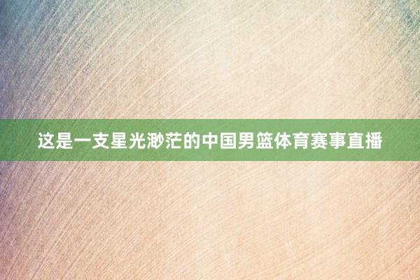 这是一支星光渺茫的中国男篮体育赛事直播