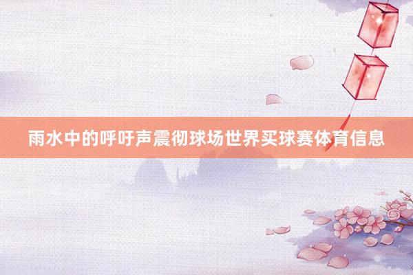雨水中的呼吁声震彻球场世界买球赛体育信息