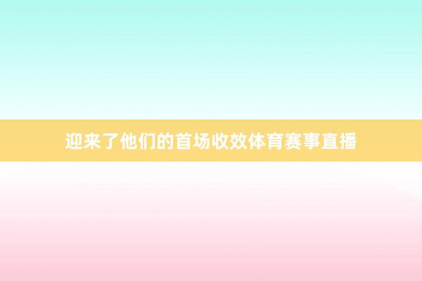 迎来了他们的首场收效体育赛事直播