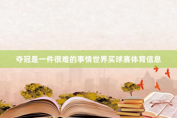 夺冠是一件很难的事情世界买球赛体育信息