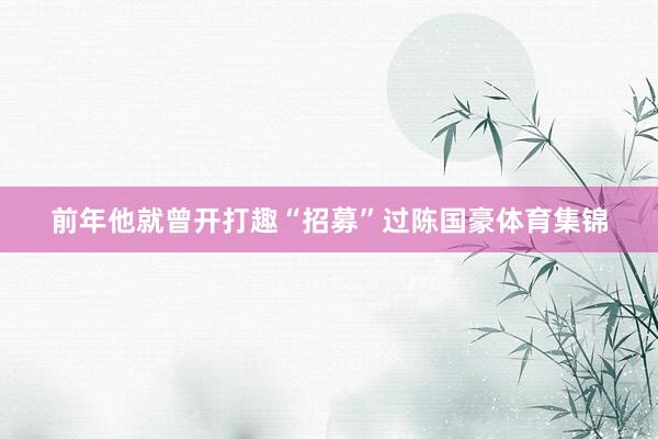 前年他就曾开打趣“招募”过陈国豪体育集锦