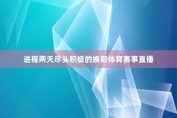 进程两天尽头积极的换取体育赛事直播