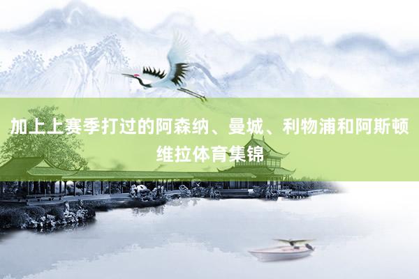 加上上赛季打过的阿森纳、曼城、利物浦和阿斯顿维拉体育集锦