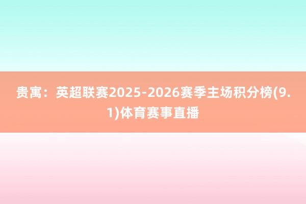 贵寓：英超联赛2025-2026赛季主场积分榜(9.1)体育赛事直播