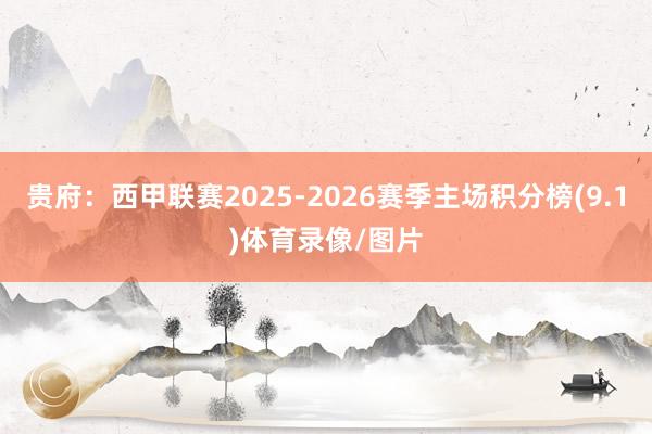 贵府：西甲联赛2025-2026赛季主场积分榜(9.1)体育录像/图片
