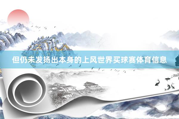 但仍未发扬出本身的上风世界买球赛体育信息