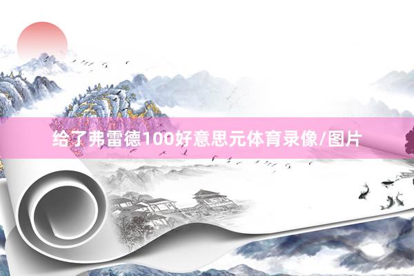 给了弗雷德100好意思元体育录像/图片