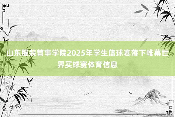 山东服装管事学院2025年学生篮球赛落下帷幕世界买球赛体育信息