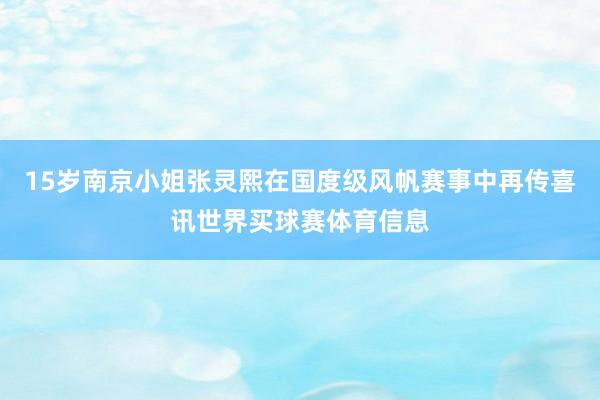 15岁南京小姐张灵熙在国度级风帆赛事中再传喜讯世界买球赛体育信息