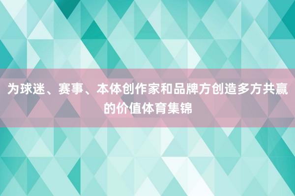 为球迷、赛事、本体创作家和品牌方创造多方共赢的价值体育集锦
