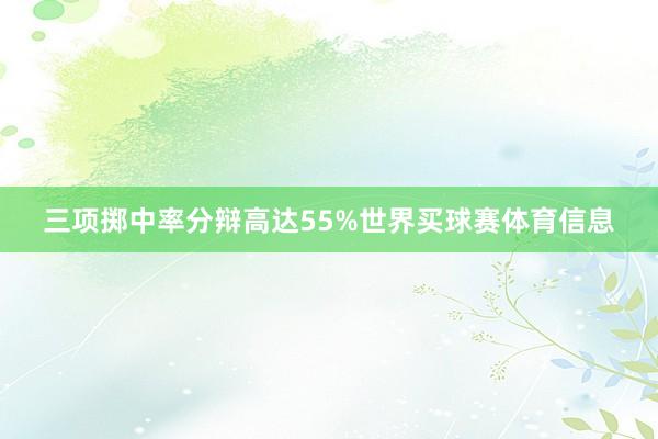 三项掷中率分辩高达55%世界买球赛体育信息