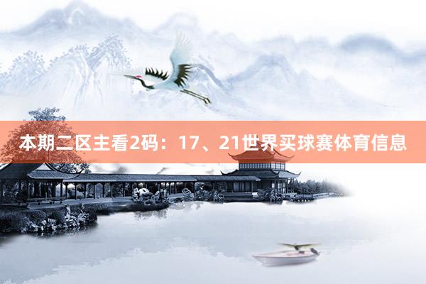 本期二区主看2码：17、21世界买球赛体育信息