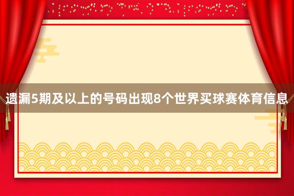 遗漏5期及以上的号码出现8个世界买球赛体育信息
