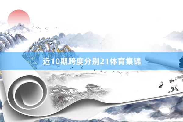 近10期跨度分别21体育集锦