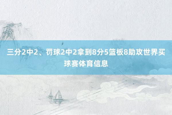 三分2中2、罚球2中2拿到8分5篮板8助攻世界买球赛体育信息