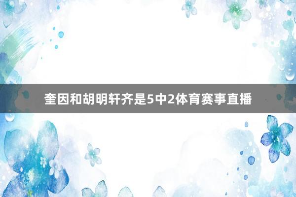奎因和胡明轩齐是5中2体育赛事直播