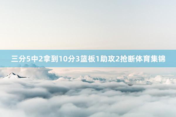 三分5中2拿到10分3篮板1助攻2抢断体育集锦