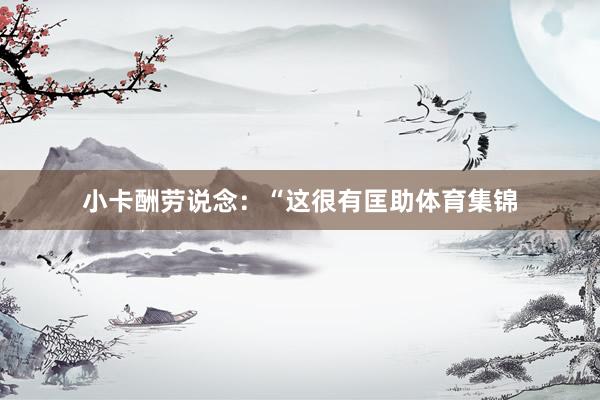小卡酬劳说念：“这很有匡助体育集锦