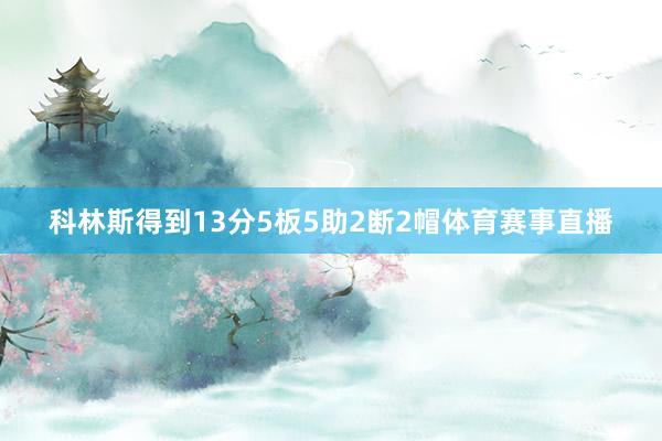 科林斯得到13分5板5助2断2帽体育赛事直播