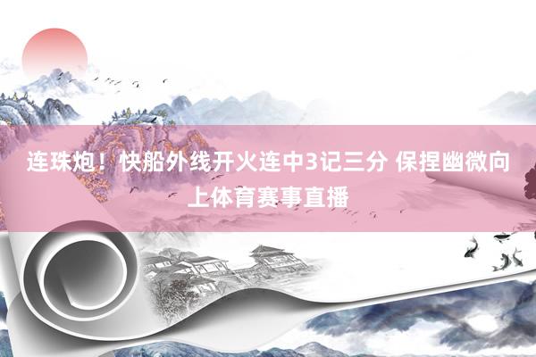 连珠炮！快船外线开火连中3记三分 保捏幽微向上体育赛事直播