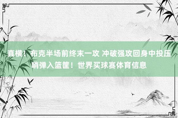 真横！布克半场前终末一攻 冲破强攻回身中投压哨弹入篮筐！世界买球赛体育信息