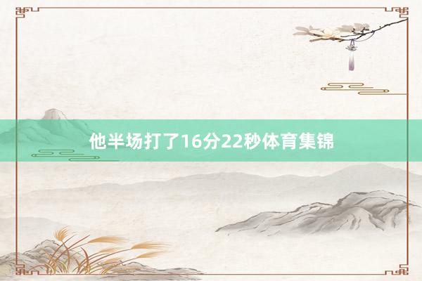 他半场打了16分22秒体育集锦
