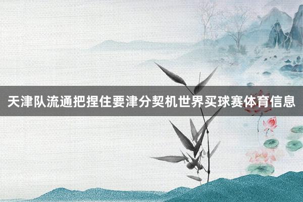 天津队流通把捏住要津分契机世界买球赛体育信息