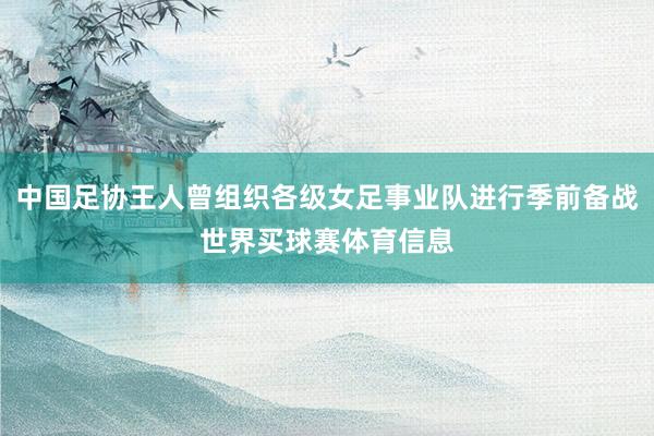 中国足协王人曾组织各级女足事业队进行季前备战世界买球赛体育信息