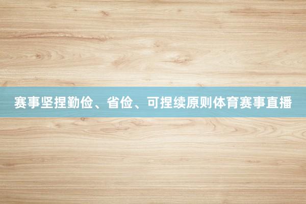 赛事坚捏勤俭、省俭、可捏续原则体育赛事直播