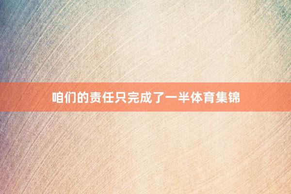 咱们的责任只完成了一半体育集锦