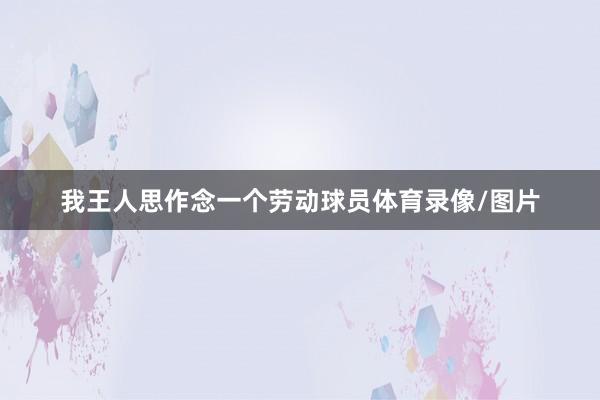 我王人思作念一个劳动球员体育录像/图片