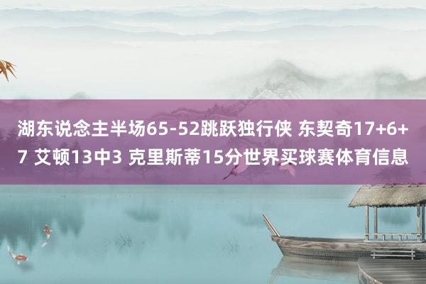 湖东说念主半场65-52跳跃独行侠 东契奇17+6+7 艾顿13中3 克里斯蒂15分世界买球赛体育信息