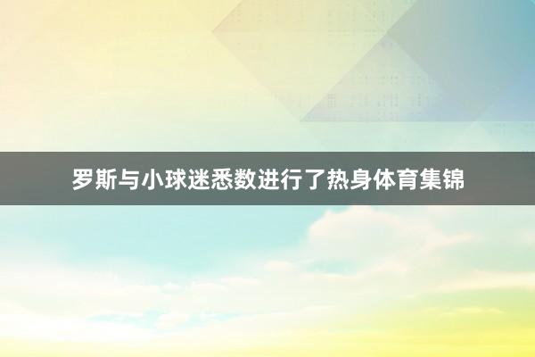 罗斯与小球迷悉数进行了热身体育集锦