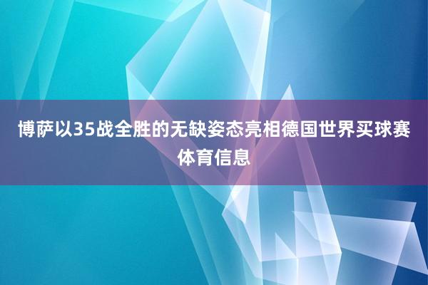 博萨以35战全胜的无缺姿态亮相德国世界买球赛体育信息