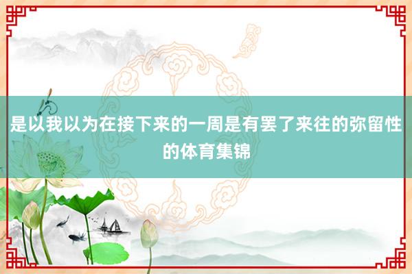 是以我以为在接下来的一周是有罢了来往的弥留性的体育集锦