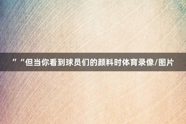 ”“但当你看到球员们的颜料时体育录像/图片