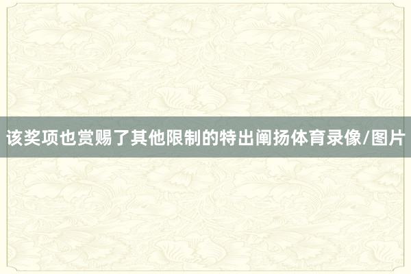 该奖项也赏赐了其他限制的特出阐扬体育录像/图片