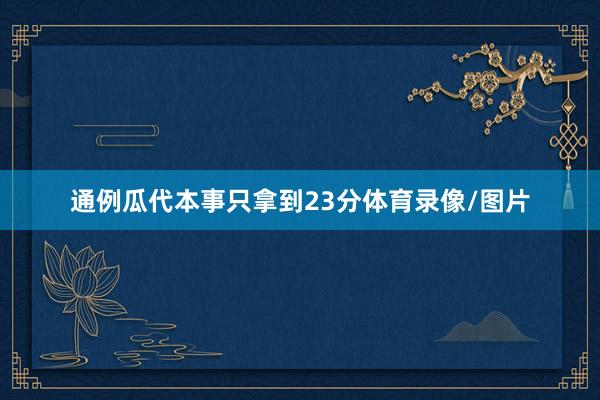 通例瓜代本事只拿到23分体育录像/图片