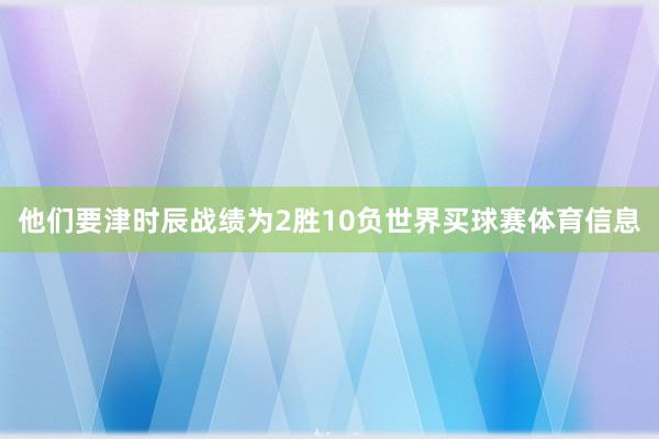 他们要津时辰战绩为2胜10负世界买球赛体育信息