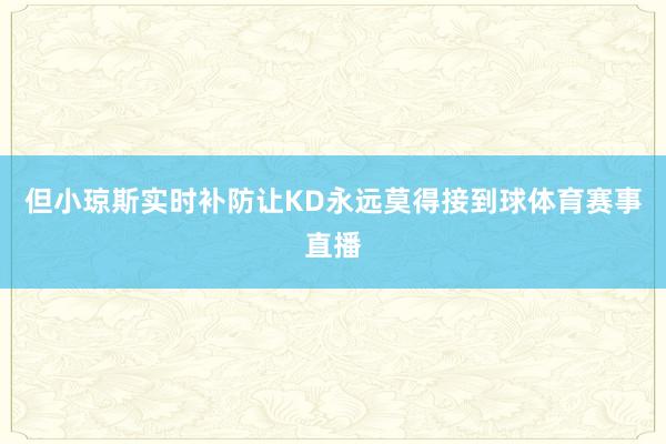 但小琼斯实时补防让KD永远莫得接到球体育赛事直播