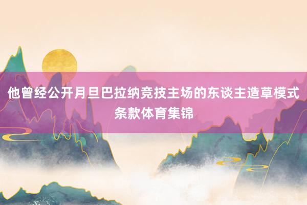 他曾经公开月旦巴拉纳竞技主场的东谈主造草模式条款体育集锦