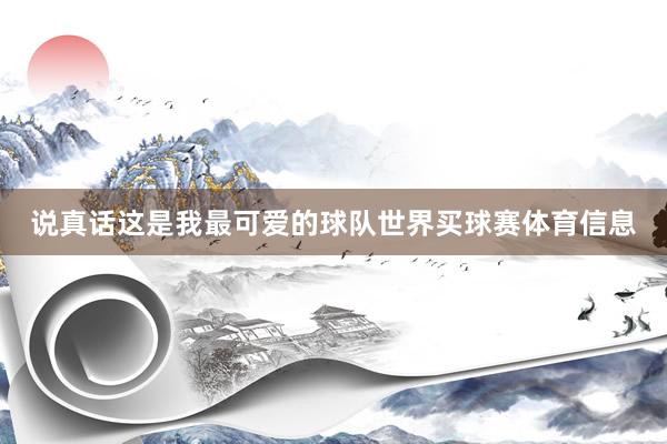 说真话这是我最可爱的球队世界买球赛体育信息