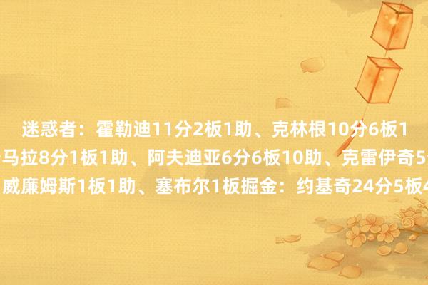 迷惑者：霍勒迪11分2板1助、克林根10分6板1助、亨德森9分2助、卡马拉8分1板1助、阿夫迪亚6分6板10助、克雷伊奇5分1板、格兰特4分、威廉姆斯1板1助、塞布尔1板掘金：约基奇24分5板4助3断、穆雷18分6板5助、约翰逊8分3板3助2断2帽、斯特劳瑟8分1板2助、小哈达威8分2断、斯潘塞·琼斯5分5板1助、布劳恩5分4板4助、布朗4分2板1助、瓦兰丘纳斯2分3板    世界买球赛体育信息