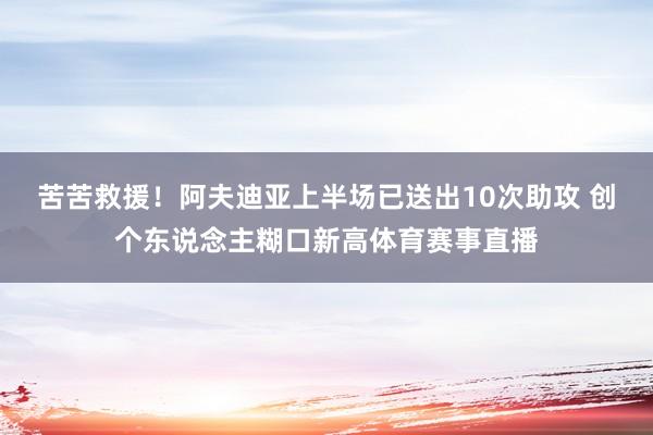 苦苦救援！阿夫迪亚上半场已送出10次助攻 创个东说念主糊口新高体育赛事直播