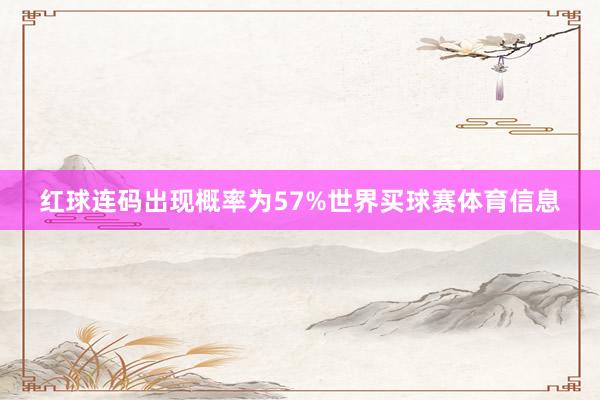 红球连码出现概率为57%世界买球赛体育信息