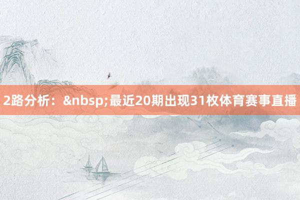 2路分析：&nbsp;最近20期出现31枚体育赛事直播