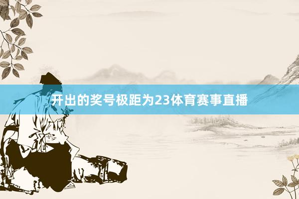 开出的奖号极距为23体育赛事直播