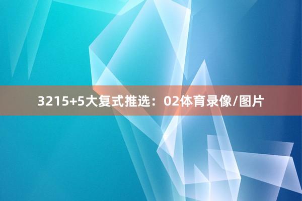 32　　15+5大复式推选：02体育录像/图片