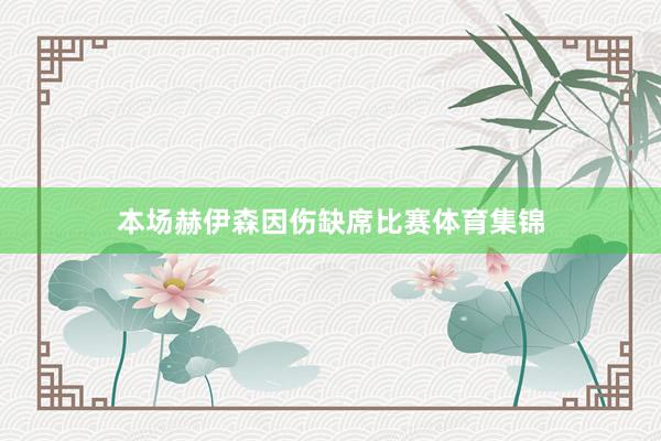 本场赫伊森因伤缺席比赛体育集锦